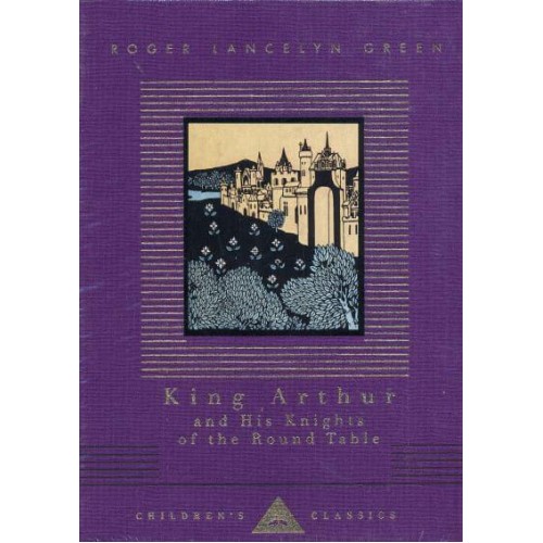 King Arthur and His Knights of the Round Table Retold Out of the Old Romances - Everyman's Library Children's Classics