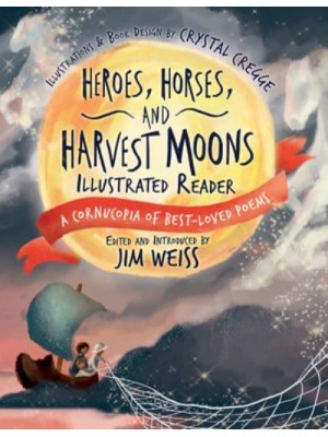 Heroes, Horses, and Harvest Moons A Cornucopia of Best-Loved Poems - A Cornucopia of Best-Loved Poems