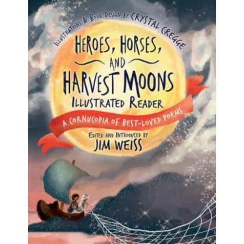 Heroes, Horses, and Harvest Moons A Cornucopia of Best-Loved Poems - A Cornucopia of Best-Loved Poems