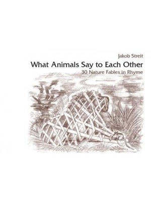 What Animals Say to Each Other Thirty Nature Fables in Rhyme