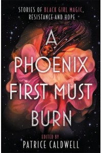 A Phoenix First Must Burn Stories of Black Girl Magic, Resistance and Hope