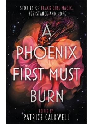 A Phoenix First Must Burn Stories of Black Girl Magic, Resistance and Hope
