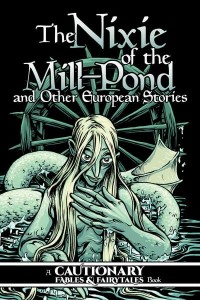 The Nixie of the Mill-Pond and Other European Stories - Cautionary Fables and Fairytales