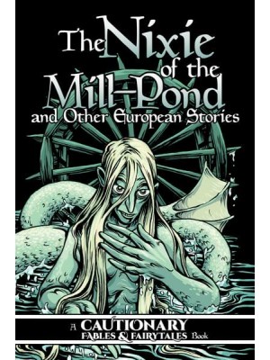 The Nixie of the Mill-Pond and Other European Stories - Cautionary Fables and Fairytales