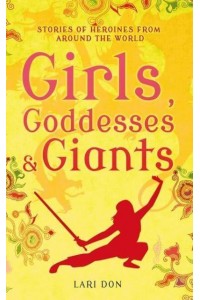 Girls, Goddesses & Giants Stories of Heroines from Around the World