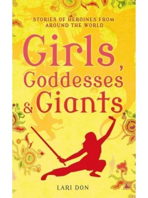 Girls, Goddesses & Giants Stories of Heroines from Around the World