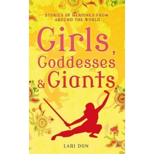 Girls, Goddesses & Giants Stories of Heroines from Around the World