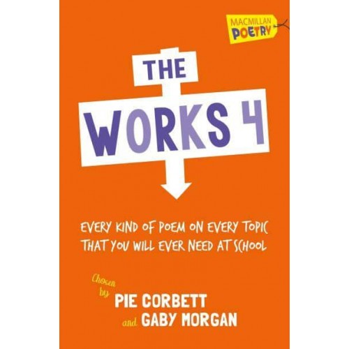 The Works 4 Every Kind of Poem on Every Topic That You Will Ever Need at School - Macmillan Poetry