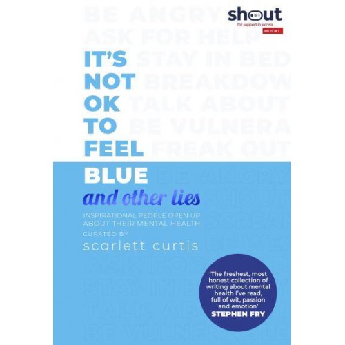 It's Not OK to Feel Blue and Other Lies Inspirational People Open Up About Their Mental Health - And Other Lies