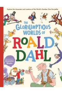 The Gloriumptious Worlds of Roald Dahl Explore the Characters and Creations of the World's No.1 Storyteller