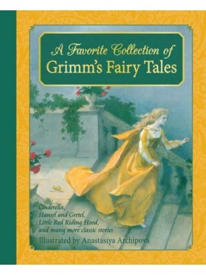 A Favourite Collection of Grimm's Fairy Tales Cinderella, Little Red Riding Hood, Snow White and the Seven Dwarfs and Many More Classic Stories