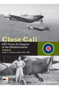 Close Call: RAF Close Air Support in the Mediterranean Volume II Sicily to Victory in Italy 1943-1945