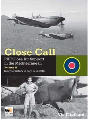 Close Call: RAF Close Air Support in the Mediterranean Volume II Sicily to Victory in Italy 1943-1945