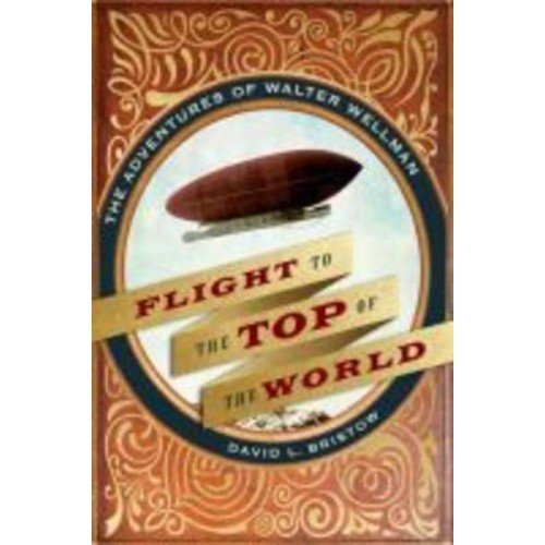 Flight to the Top of the World The Adventures of Walter Wellman