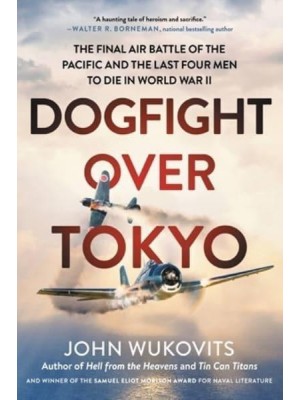 Dogfight Over Tokyo The Final Air Battle of the Pacific and the Last Four Men to Die in World War II