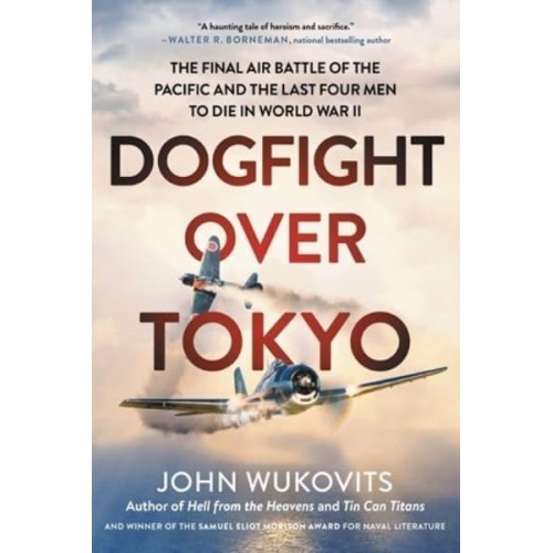 Dogfight Over Tokyo The Final Air Battle of the Pacific and the Last Four Men to Die in World War II