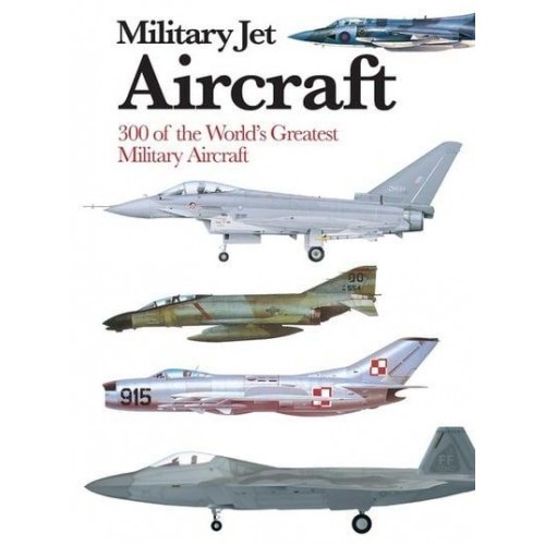 Military Jet Aircraft 300 of the World's Greatest Military Jet Aircraft - Mini Encyclopedia