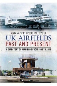 UK Airfields Past and Present A Directory of Airfields from 1908 to 2018