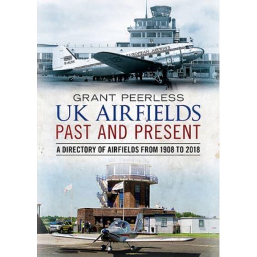 UK Airfields Past and Present A Directory of Airfields from 1908 to 2018