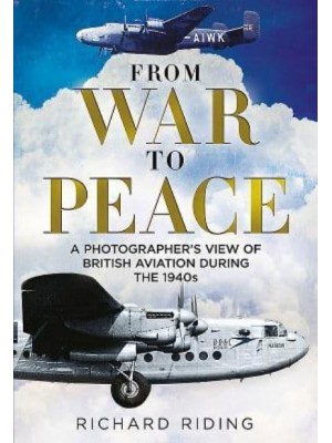 From War to Peace A Photographer's View of British Aviation During the 1940S