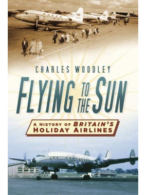 Flying to the Sun A History of Britain's Holiday Airlines