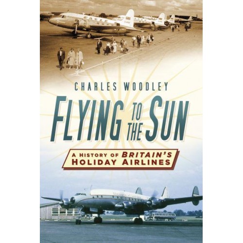 Flying to the Sun A History of Britain's Holiday Airlines