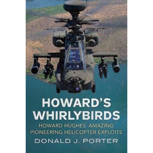 Howard's Whirlybirds Howard Hughes's Amazing Pioneering Helicopter Exploits