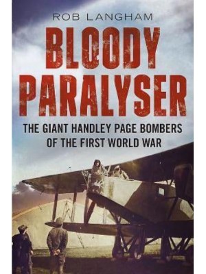 Bloody Paralyser The Giant Handley Page Bombers of the First World War