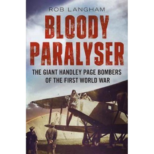 Bloody Paralyser The Giant Handley Page Bombers of the First World War