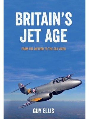 Britain's Jet Age From the Meteor to the Sea Vixen - Britain's Jet Age