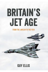 Britain's Jet Age From the Javelin to the VC10 - Britain's Jet Age