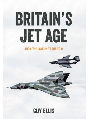 Britain's Jet Age From the Javelin to the VC10 - Britain's Jet Age