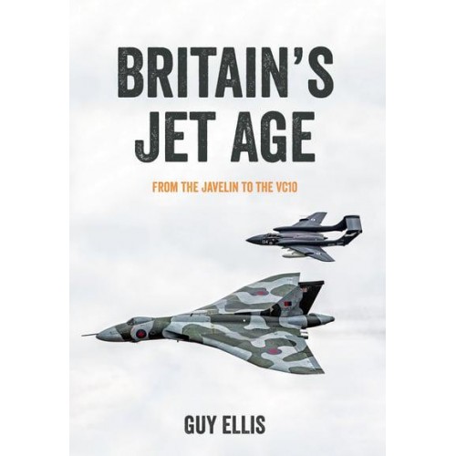 Britain's Jet Age From the Javelin to the VC10 - Britain's Jet Age