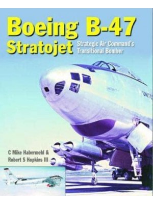 The Boeing B-47 Stratojet Strategic Air Command's Transitional Bomber
