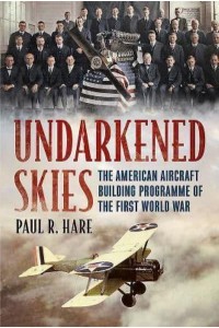 Undarkened Skies The American Aircraft Building Programme of the First World War