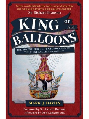 King of All Balloons The Adventurous Life of James Sadler, the First English Aeronaut