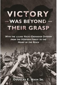 Victory Was Beyond Their Grasp With the 272nd Volks-Grenadier Division from the Huertgen Forest to the Heart of the Reich