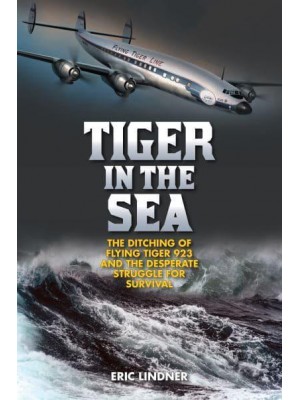 Tiger in the Sea The Ditching of Flying Tiger 923 and the Desperate Struggle for Survival