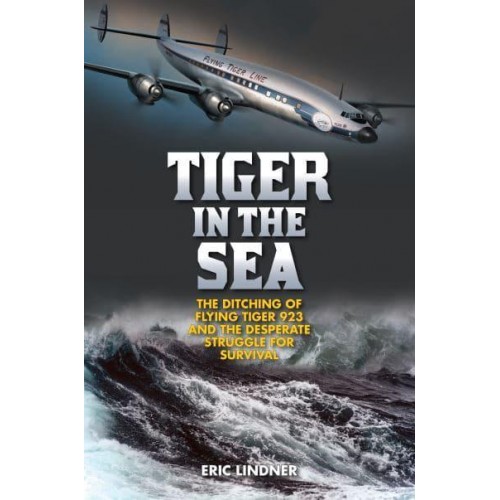 Tiger in the Sea The Ditching of Flying Tiger 923 and the Desperate Struggle for Survival