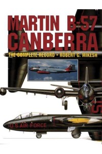 Martin B-57 Canberra The Complete Record