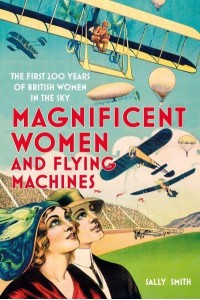 Magnificent Women and Flying Machines The First 200 Years of British Women in the Sky