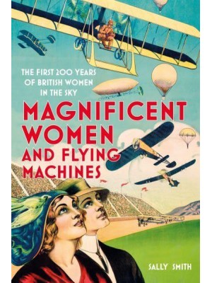 Magnificent Women and Flying Machines The First 200 Years of British Women in the Sky