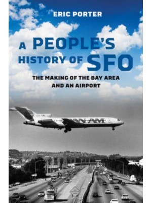 A People's History of SFO The Making of the Bay Area and an Airport