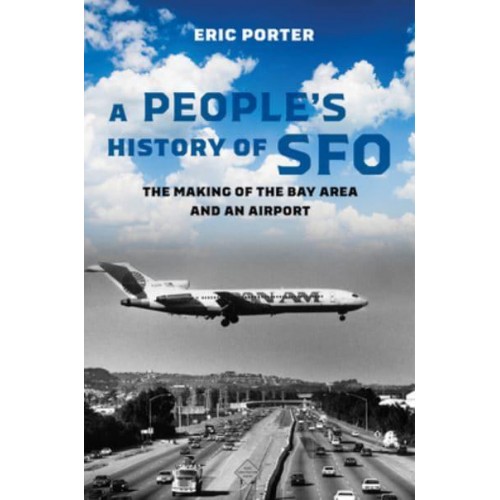 A People's History of SFO The Making of the Bay Area and an Airport
