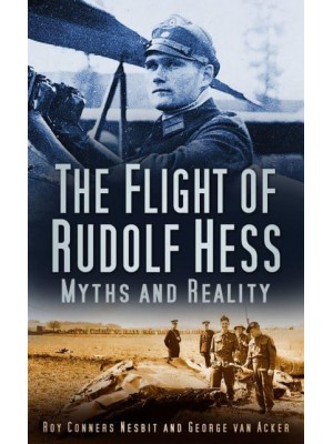 The Flight of Rudolf Hess Myths and Reality