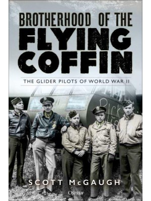 Brotherhood of the Flying Coffin The Glider Pilots of World War II
