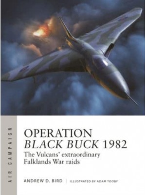 Operation Black Buck 1982 The Vulcans' Extraordinary Falklands War Raids - Air Campaign