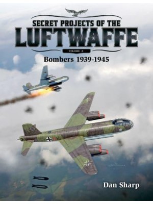 Secret Projects of the Luftwaffe. Volume 2 Bombers 1939-1945