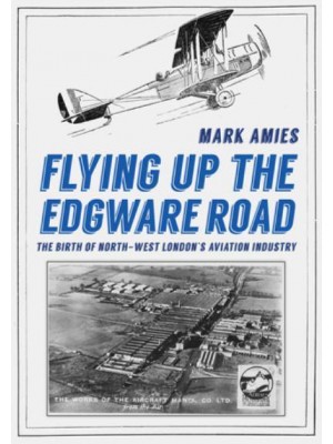 Flying Up the Edgware Road The Birth of North-West London's Aviation Industry