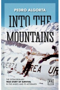 Into the Mountains The Extraordinary True Story of Survival in the Andes and Its Aftermath